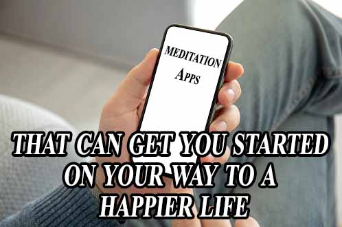Meditation Apps - that can get you started on your way to a happier life
