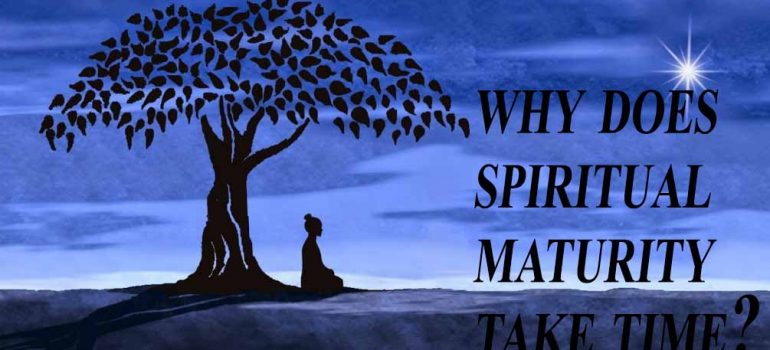 why does spiritual maturity take time